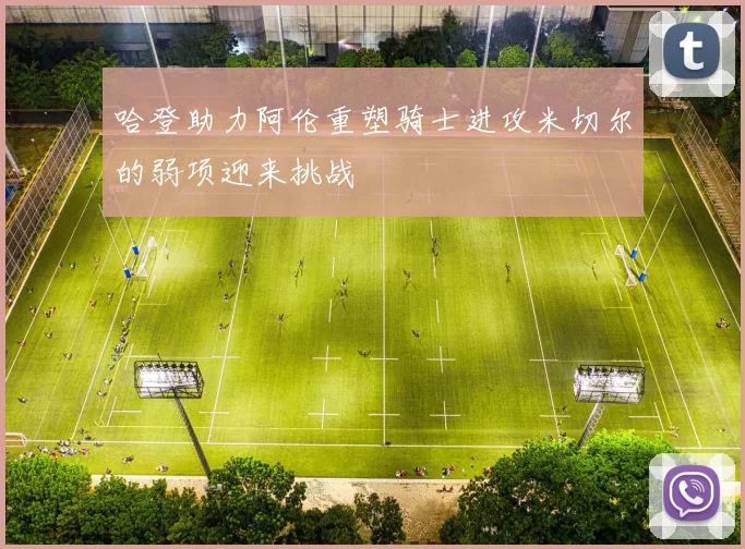 哈登助力阿伦重塑骑士进攻米切尔的弱项迎来挑战