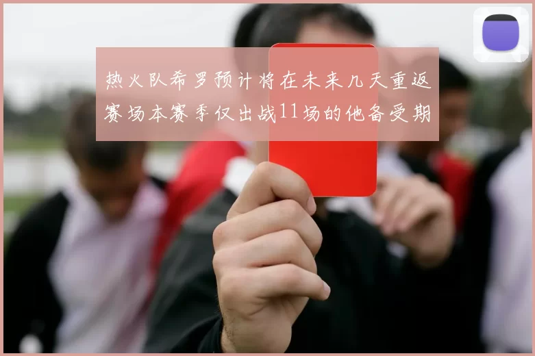 热火队希罗预计将在未来几天重返赛场本赛季仅出战11场的他备受期待