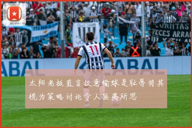 太阳老板直言故意输球是耻辱将其视为策略讨论令人匪夷所思