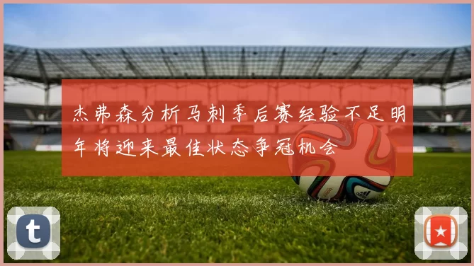 杰弗森分析马刺季后赛经验不足明年将迎来最佳状态争冠机会