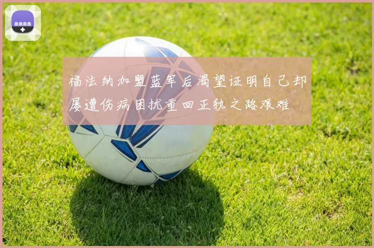 福法纳加盟蓝军后渴望证明自己却屡遭伤病困扰重回正轨之路艰难