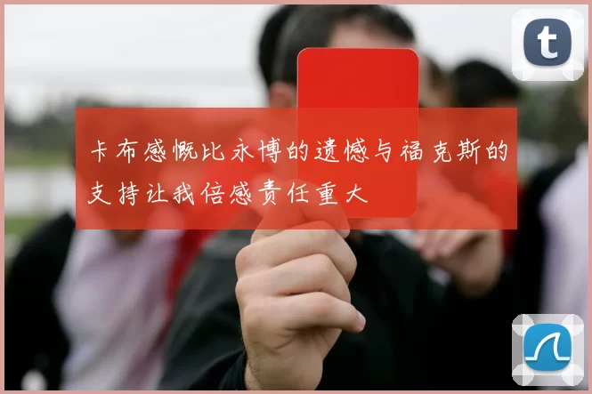 卡布感慨比永博的遗憾与福克斯的支持让我倍感责任重大