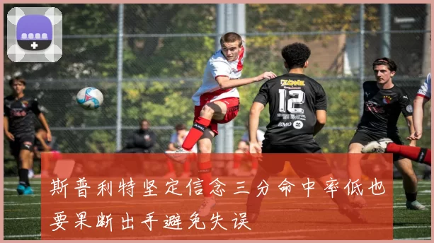 斯普利特坚定信念三分命中率低也要果断出手避免失误