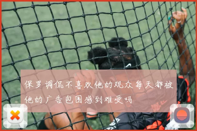 保罗调侃不喜欢他的观众每天都被他的广告包围感到难受吗