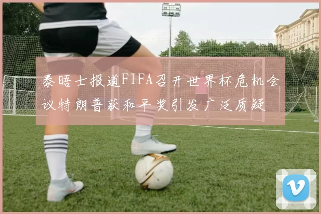 泰晤士报道FIFA召开世界杯危机会议特朗普获和平奖引发广泛质疑