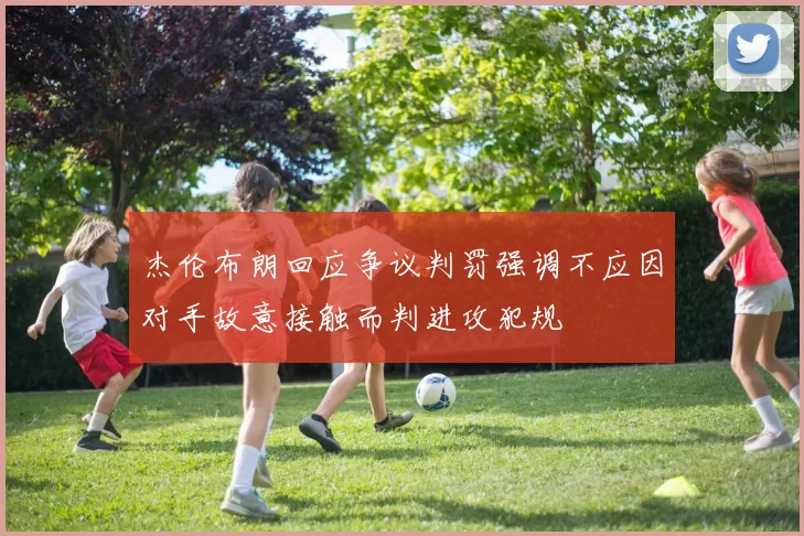 杰伦布朗回应争议判罚强调不应因对手故意接触而判进攻犯规