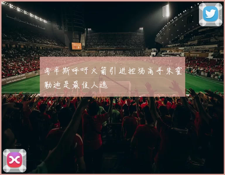 考辛斯呼吁火箭引进控场高手朱霍勒迪是最佳人选