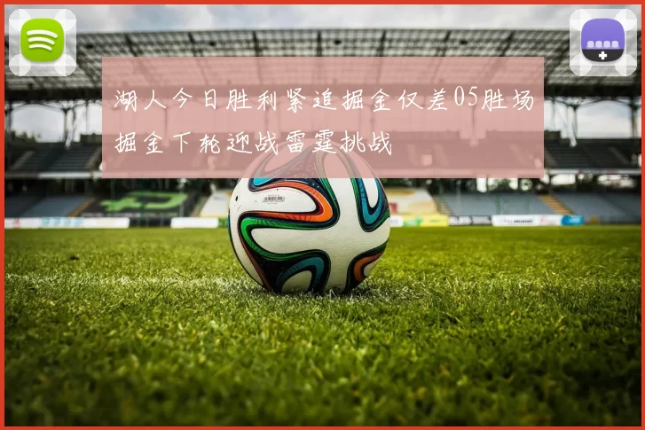 湖人今日胜利紧追掘金仅差05胜场掘金下轮迎战雷霆挑战