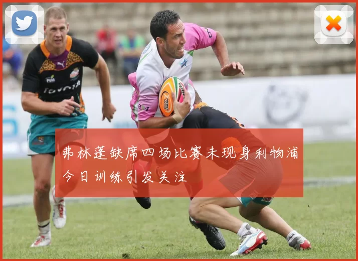 弗林蓬缺席四场比赛未现身利物浦今日训练引发关注
